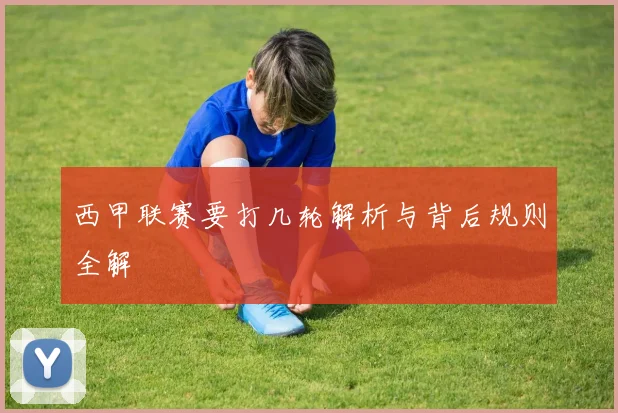 西甲联赛要打几轮解析与背后规则全解