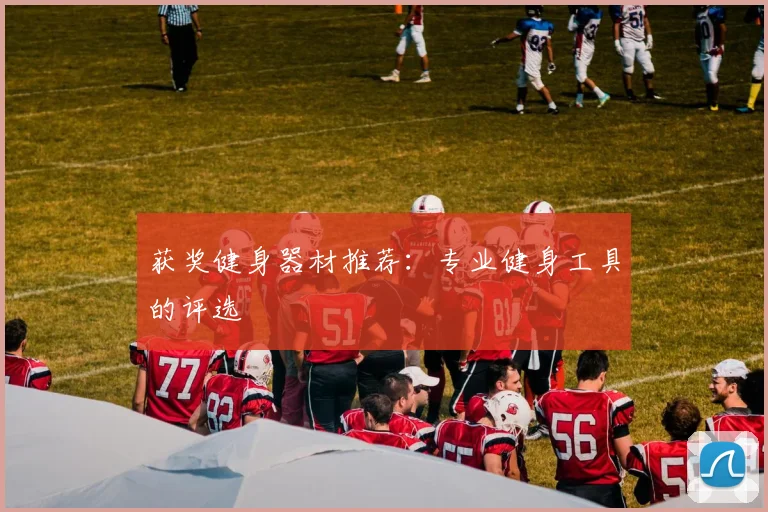 获奖健身器材推荐：专业健身工具的评选