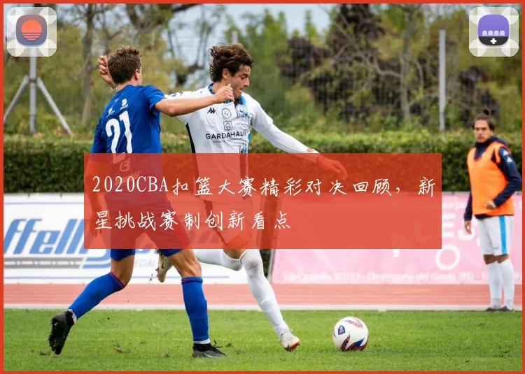 2020CBA扣篮大赛精彩对决回顾，新星挑战赛制创新看点