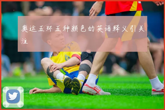 奥运五环五种颜色的英语释义引关注
